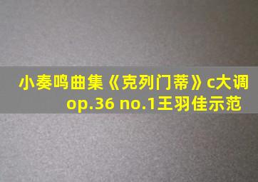 小奏鸣曲集《克列门蒂》c大调op.36 no.1王羽佳示范